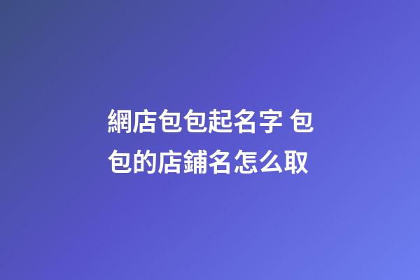網店包包起名字 包包的店鋪名怎么取-第1張-店鋪起名-玄機派